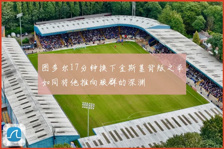 图多尔17分钟换下金斯基背叛之举如同将他推向狼群的深渊