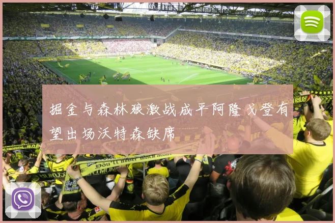 掘金与森林狼激战成平阿隆戈登有望出场沃特森缺席