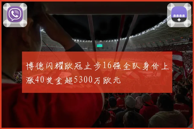 博德闪耀欧冠止步16强全队身价上涨40奖金超5300万欧元