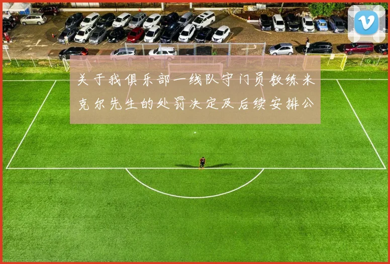 关于我俱乐部一线队守门员教练米克尔先生的处罚决定及后续安排公告